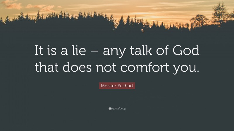 Meister Eckhart Quote: “It is a lie – any talk of God that does not comfort you.”