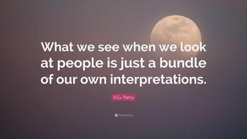 H.G. Parry Quote: “What we see when we look at people is just a bundle of our own interpretations.”