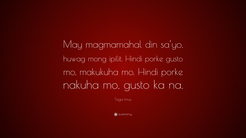 Taga Imus Quote: “May magmamahal din sa’yo, huwag mong ipilit. Hindi porke gusto mo, makukuha mo. Hindi porke nakuha mo, gusto ka na.”