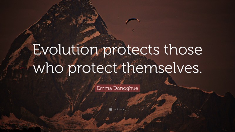 Emma Donoghue Quote: “Evolution protects those who protect themselves.”