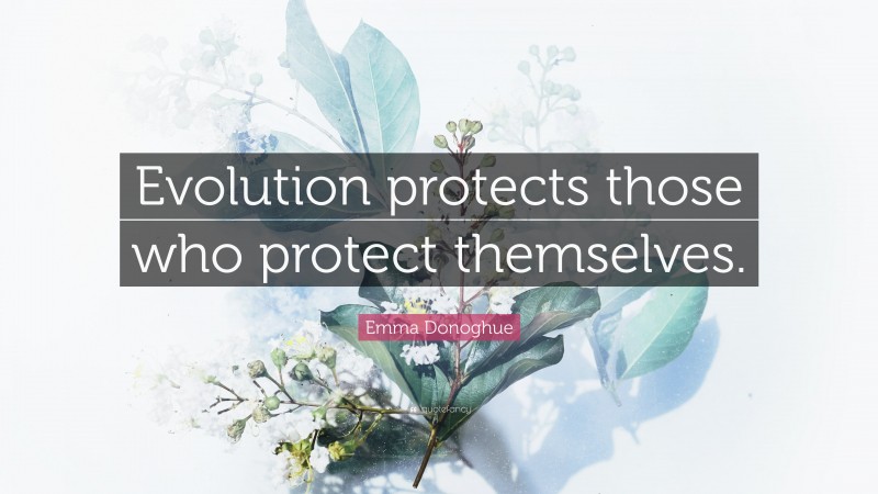 Emma Donoghue Quote: “Evolution protects those who protect themselves.”