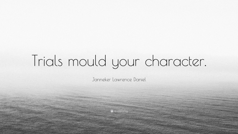 Janneker Lawrence Daniel Quote: “Trials mould your character.”