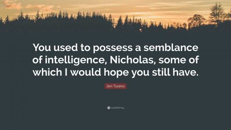 Jen Turano Quote: “You used to possess a semblance of intelligence, Nicholas, some of which I would hope you still have.”