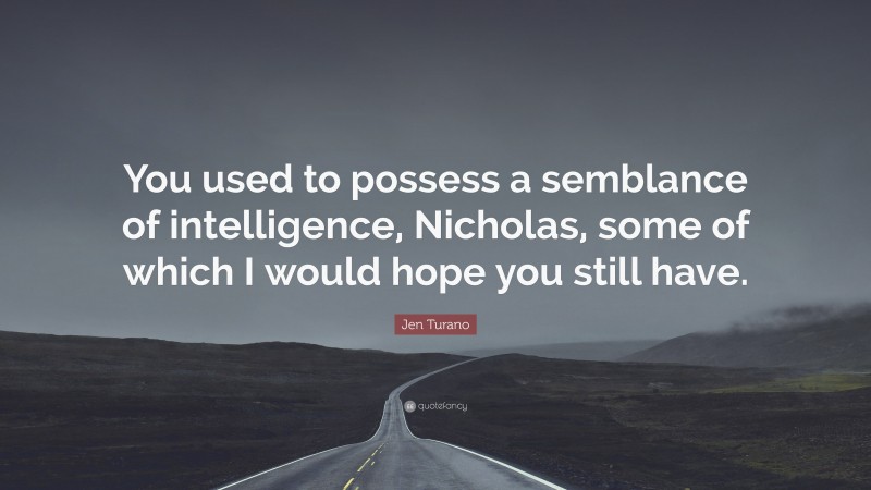 Jen Turano Quote: “You used to possess a semblance of intelligence, Nicholas, some of which I would hope you still have.”