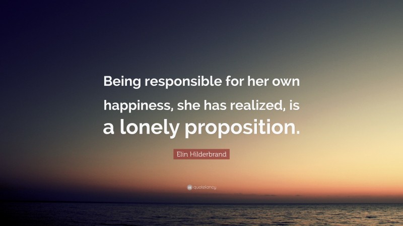 Elin Hilderbrand Quote: “Being responsible for her own happiness, she has realized, is a lonely proposition.”