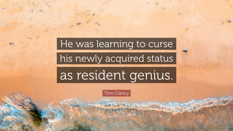 Tom Clancy Quote: “He was learning to curse his newly acquired status as resident genius.”