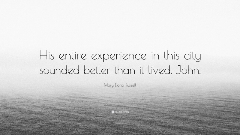Mary Doria Russell Quote: “His entire experience in this city sounded better than it lived. John.”