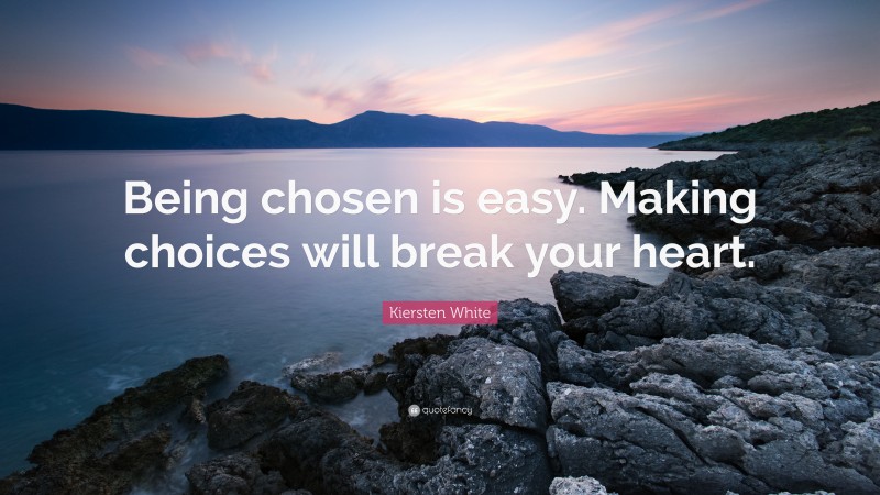 Kiersten White Quote: “Being chosen is easy. Making choices will break your heart.”