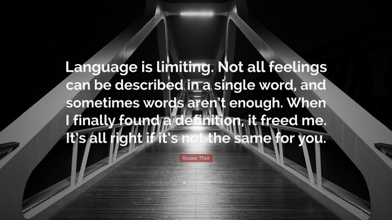 Rosiee Thor Quote: “Language is limiting. Not all feelings can be described in a single word, and sometimes words aren’t enough. When I finally found a definition, it freed me. It’s all right if it’s not the same for you.”