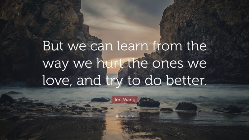 Jen Wang Quote: “But we can learn from the way we hurt the ones we love, and try to do better.”