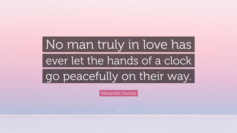 Alexandre Dumas Quote: “No man truly in love has ever let the hands of a clock go peacefully on their way.”
