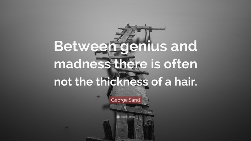 George Sand Quote: “Between genius and madness there is often not the thickness of a hair.”