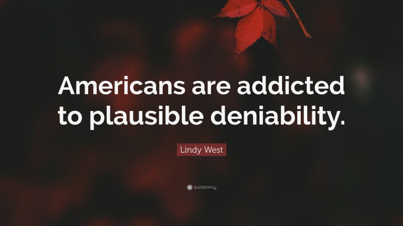 Lindy West Quote: “Americans are addicted to plausible deniability.”