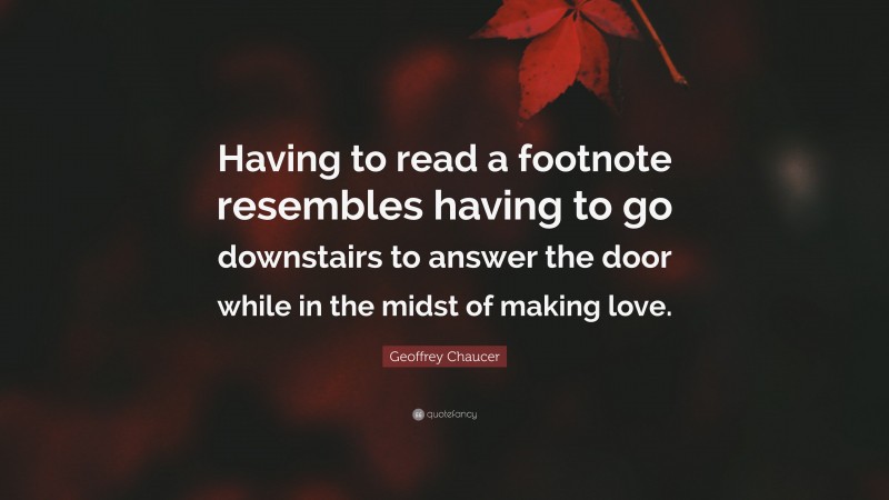 Geoffrey Chaucer Quote: “Having to read a footnote resembles having to go downstairs to answer the door while in the midst of making love.”