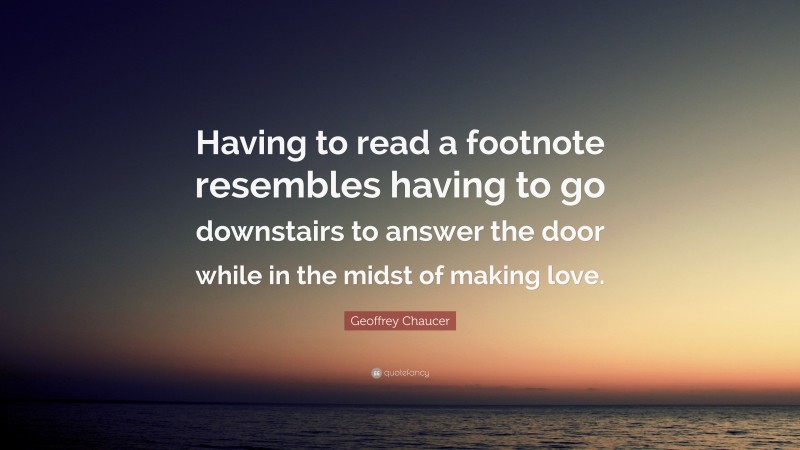 Geoffrey Chaucer Quote: “Having to read a footnote resembles having to go downstairs to answer the door while in the midst of making love.”
