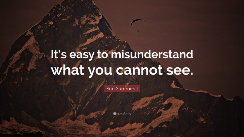 Erin Summerill Quote: “It’s easy to misunderstand what you cannot see.”