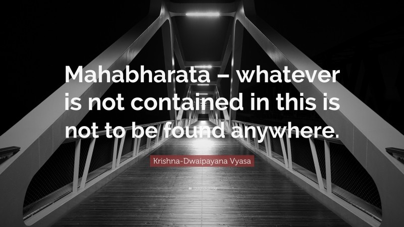 Krishna-Dwaipayana Vyasa Quote: “Mahabharata – whatever is not contained in this is not to be found anywhere.”