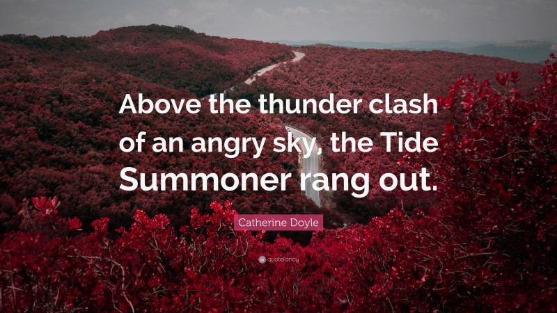 Catherine Doyle Quote: “Above the thunder clash of an angry sky, the Tide Summoner rang out.”