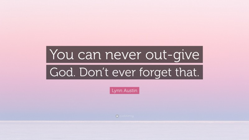 Lynn Austin Quote: “You can never out-give God. Don’t ever forget that.”