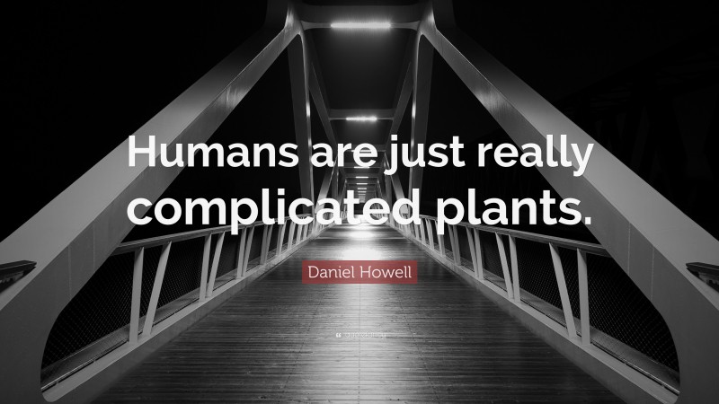 Daniel Howell Quote: “Humans are just really complicated plants.”