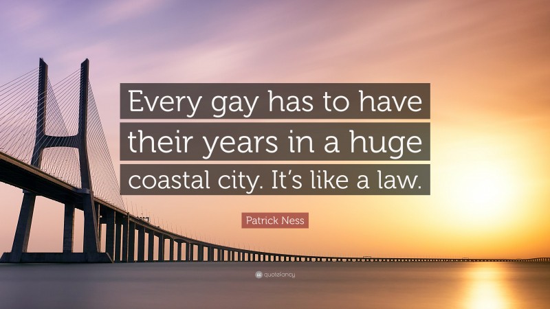 Patrick Ness Quote: “Every gay has to have their years in a huge coastal city. It’s like a law.”