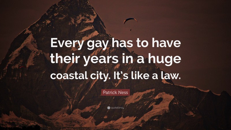 Patrick Ness Quote: “Every gay has to have their years in a huge coastal city. It’s like a law.”