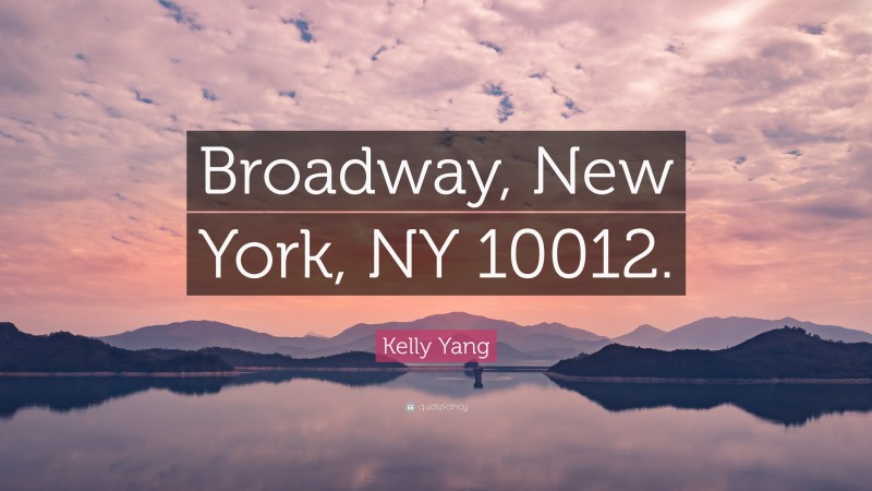 Kelly Yang Quote: “Broadway, New York, NY 10012.”