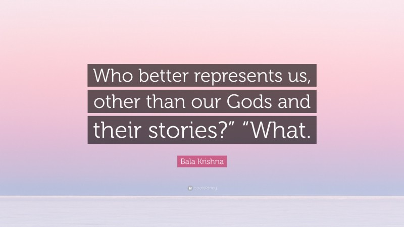 Bala Krishna Quote: “Who better represents us, other than our Gods and their stories?” “What.”