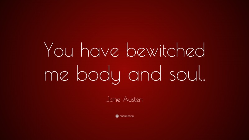 Jane Austen Quote: “You have bewitched me body and soul.”