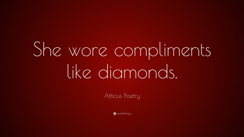 Atticus Poetry Quote: “She wore compliments like diamonds.”