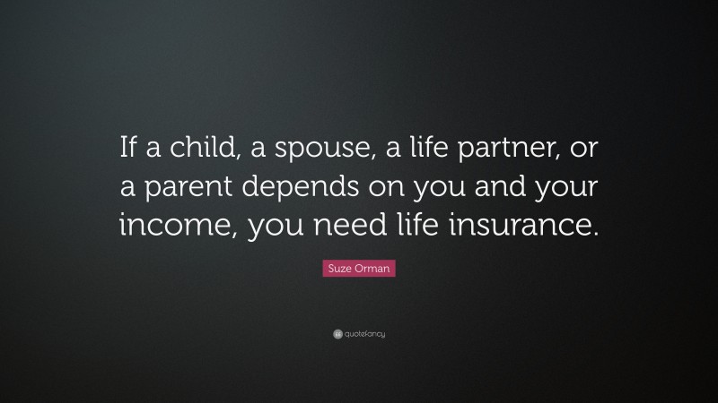 Suze Orman Quote: “If a child, a spouse, a life partner, or a parent depends on you and your income, you need life insurance.”