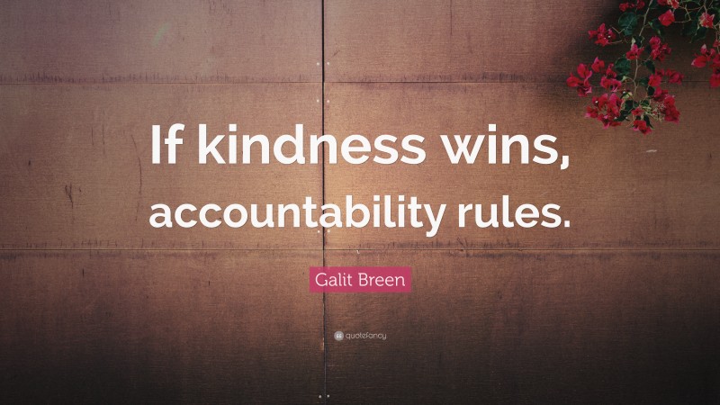 Galit Breen Quote: “If kindness wins, accountability rules.”