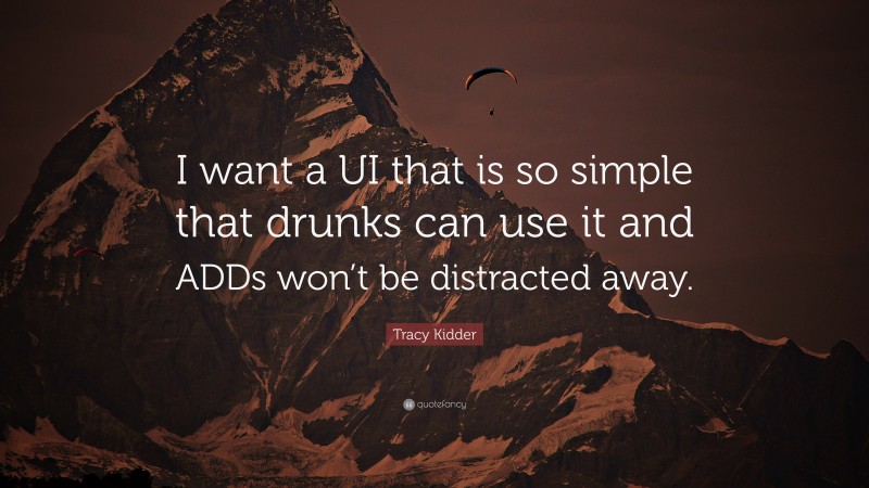 Tracy Kidder Quote: “I want a UI that is so simple that drunks can use it and ADDs won’t be distracted away.”