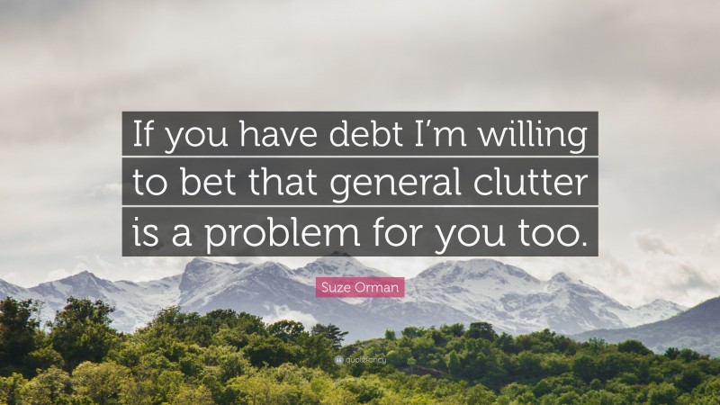 Suze Orman Quote: “If you have debt I’m willing to bet that general clutter is a problem for you too.”