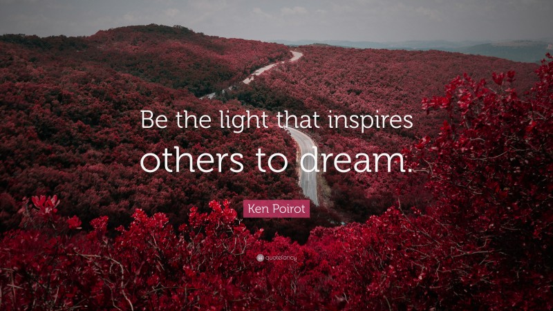Ken Poirot Quote: “Be the light that inspires others to dream.”