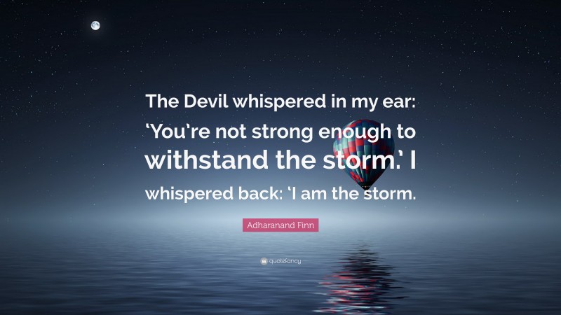 Adharanand Finn Quote: “The Devil whispered in my ear: ‘You’re not strong enough to withstand the storm.’ I whispered back: ‘I am the storm.”