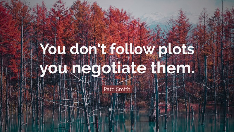 Patti Smith Quote: “You don’t follow plots you negotiate them.”