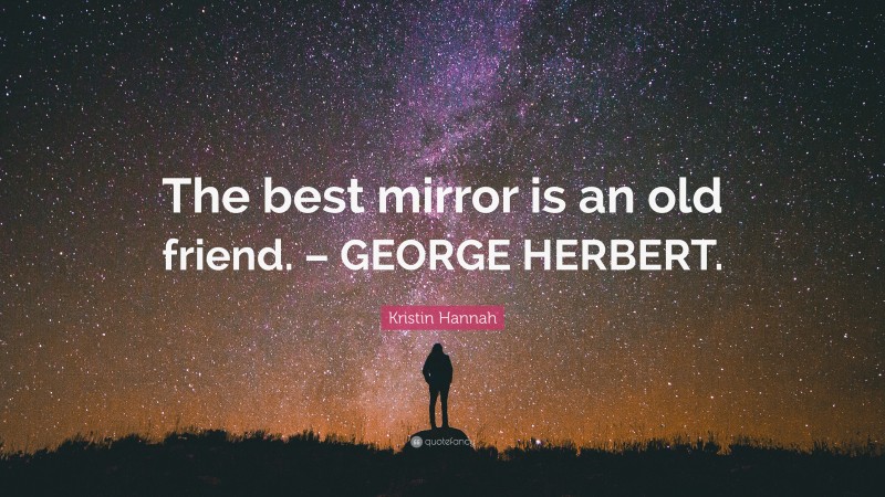 Kristin Hannah Quote: “The best mirror is an old friend. – GEORGE HERBERT.”