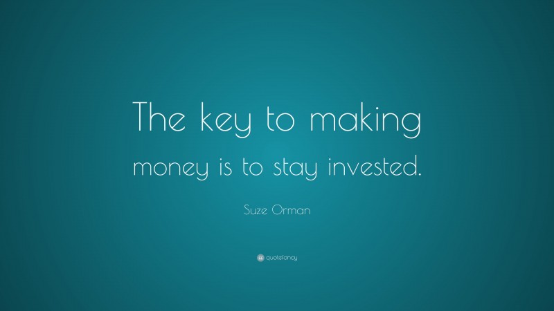 Suze Orman Quote: “The key to making money is to stay invested.”