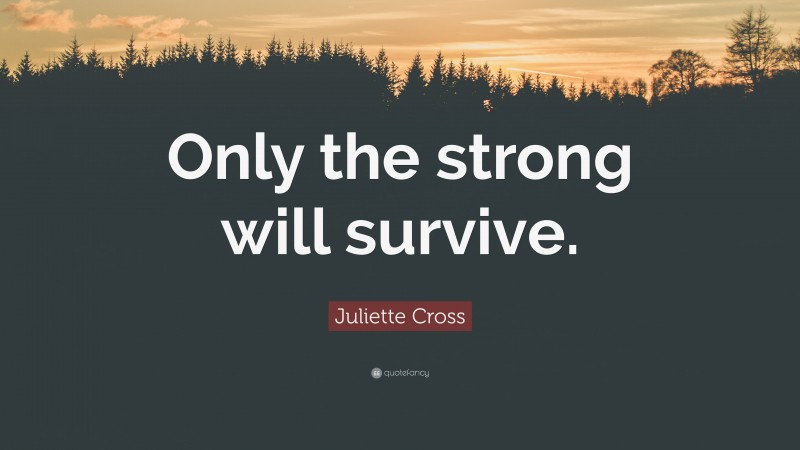 Juliette Cross Quote: “Only the strong will survive.”