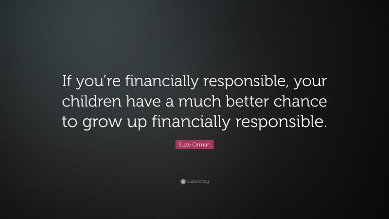 Suze Orman Quote: “If you’re financially responsible, your children have a much better chance to grow up financially responsible.”