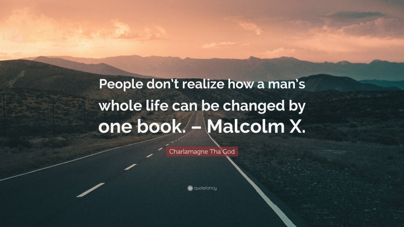 Charlamagne Tha God Quote: “People don’t realize how a man’s whole life can be changed by one book. – Malcolm X.”