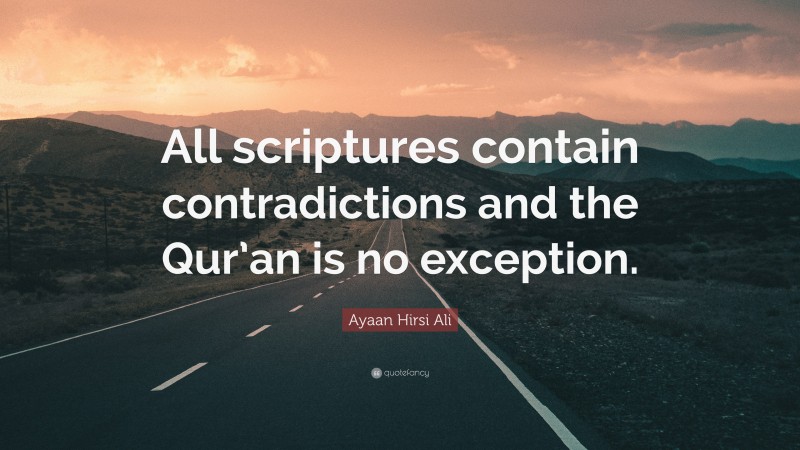 Ayaan Hirsi Ali Quote: “All scriptures contain contradictions and the Qur’an is no exception.”