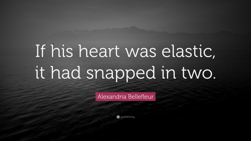 Alexandria Bellefleur Quote: “If his heart was elastic, it had snapped in two.”