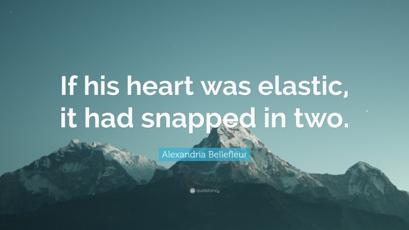 Alexandria Bellefleur Quote: “If his heart was elastic, it had snapped in two.”