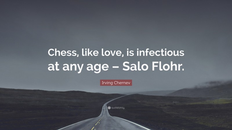 Irving Chernev Quote: “Chess, like love, is infectious at any age – Salo Flohr.”