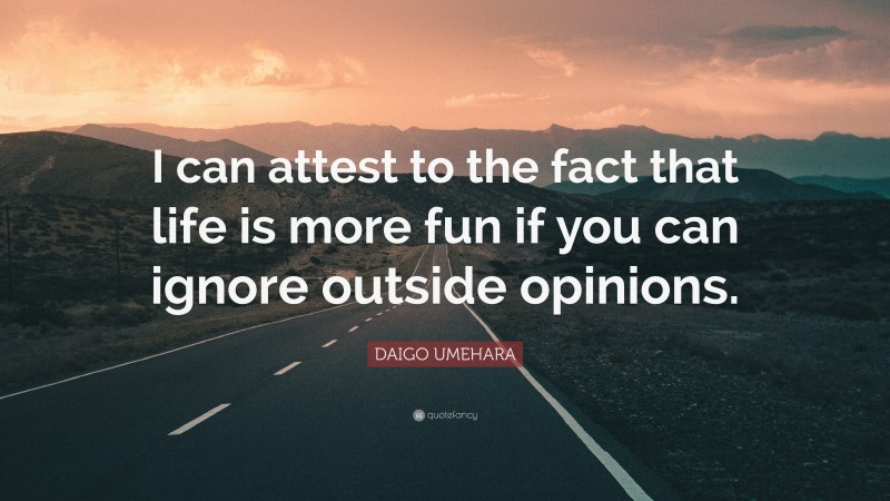 DAIGO UMEHARA Quote: “I can attest to the fact that life is more fun if you can ignore outside opinions.”