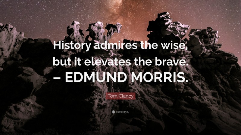 Tom Clancy Quote: “History admires the wise, but it elevates the brave. – EDMUND MORRIS.”