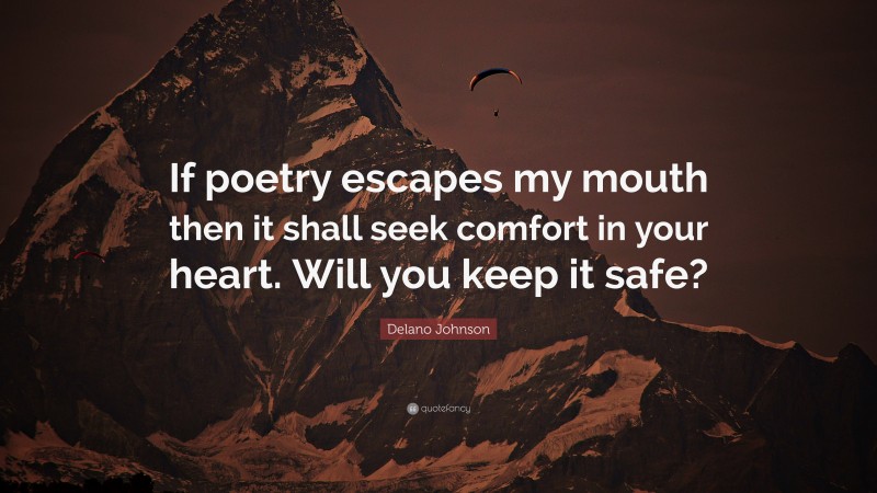 Delano Johnson Quote: “If poetry escapes my mouth then it shall seek comfort in your heart. Will you keep it safe?”