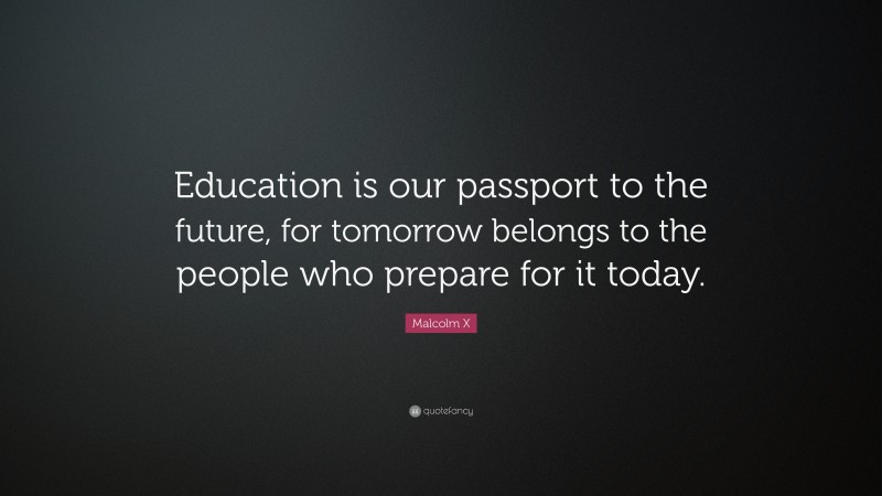 Malcolm X Quote: “Education is our passport to the future, for tomorrow ...